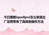 今日更新iqoo8pro怎么恢复出厂设置带来了具体的操作方法