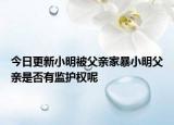 今日更新小明被父亲家暴小明父亲是否有监护权呢