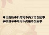 今日更新手机电筒不亮了怎么回事 手机自带手电筒不亮是怎么回事