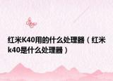 红米K40用的什么处理器（红米k40是什么处理器）