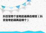 抖音里有个变老的道具在哪里（抖音变老的道具是哪个）