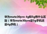 华为mate30pro 4g和5g有什么区别（华为mate30pro是5g手机还是4g手机）