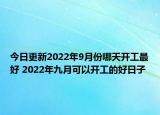 今日更新2022年9月份哪天开工最好 2022年九月可以开工的好日子