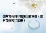 图片如何打印出来没有底色（图片如何打印出来）