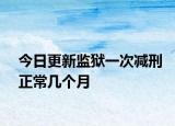 今日更新监狱一次减刑正常几个月