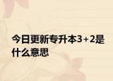 今日更新专升本3+2是什么意思