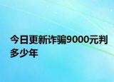 今日更新诈骗9000元判多少年
