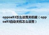 oppoa93怎么设置关机键（oppoa93自动关机怎么设置）