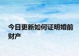 今日更新如何证明婚前财产