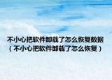 不小心把软件卸载了怎么恢复数据（不小心把软件卸载了怎么恢复）