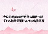 今日更新plc编程用什么配置电脑 学PLC编程需要什么样的电脑配置