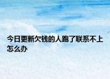 今日更新欠钱的人跑了联系不上怎么办
