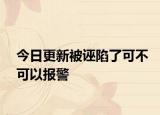 今日更新被诬陷了可不可以报警
