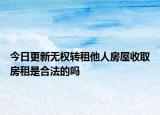 今日更新无权转租他人房屋收取房租是合法的吗