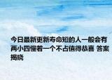 今日最新更新寿命短的人一般会有两小四慢若一个不占值得恭喜 答案揭晓