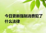 今日更新强制消费犯了什么法律