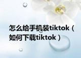 怎么给手机装tiktok（如何下载tiktok）