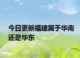 今日更新福建属于华南还是华东