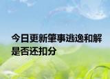今日更新肇事逃逸和解是否还扣分