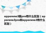 opporeno3跟pro有什么区别（opporeno3pro和opporeno3有什么区别）