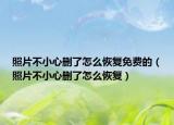 照片不小心删了怎么恢复免费的（照片不小心删了怎么恢复）