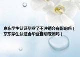 京东学生认证毕业了不注销会有影响吗（京东学生认证会毕业自动取消吗）