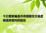 今日更新编造并传播期货交易虚假信息罪判刑规定