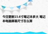 今日更新15.6寸笔记本多大 笔记本电脑屏幕尺寸怎么算