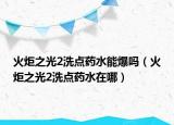 火炬之光2洗点药水能爆吗（火炬之光2洗点药水在哪）
