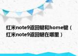 红米note9返回键和home键（红米note9返回键在哪里）