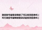 微信账号被登录限制了可以收到信息吗（对方微信号被限制登录还能收到信息吗）