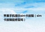 苹果手机提示sim卡故障（sim卡故障能修复吗）
