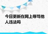 今日更新在网上辱骂他人违法吗