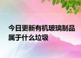 今日更新有机玻璃制品属于什么垃圾