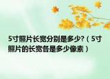 5寸照片长宽分别是多少?（5寸照片的长宽各是多少像素）
