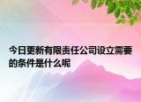 今日更新有限责任公司设立需要的条件是什么呢