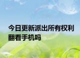 今日更新派出所有权利翻看手机吗