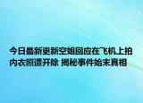 今日最新更新空姐回应在飞机上拍内衣照遭开除 揭秘事件始末真相