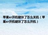 苹果xr开机键坏了怎么关机（苹果xr开机键坏了怎么开机）