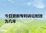 今日更新专利诉讼时效为几年