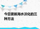 今日更新海水淡化的三种方法