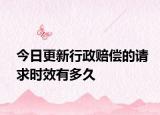 今日更新行政赔偿的请求时效有多久