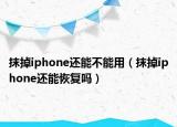 抹掉iphone还能不能用（抹掉iphone还能恢复吗）