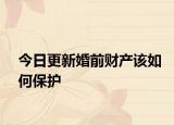 今日更新婚前财产该如何保护