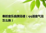 秦腔音乐曲牌简谱（qq语音气泡怎么换）