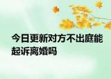 今日更新对方不出庭能起诉离婚吗