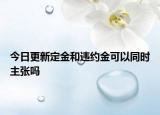 今日更新定金和违约金可以同时主张吗