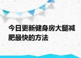 今日更新健身房大腿减肥最快的方法