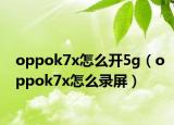 oppok7x怎么开5g（oppok7x怎么录屏）