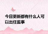 今日更新都有什么人可以出任监事